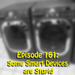 Episode 161: Some Smart Devices are Stupid