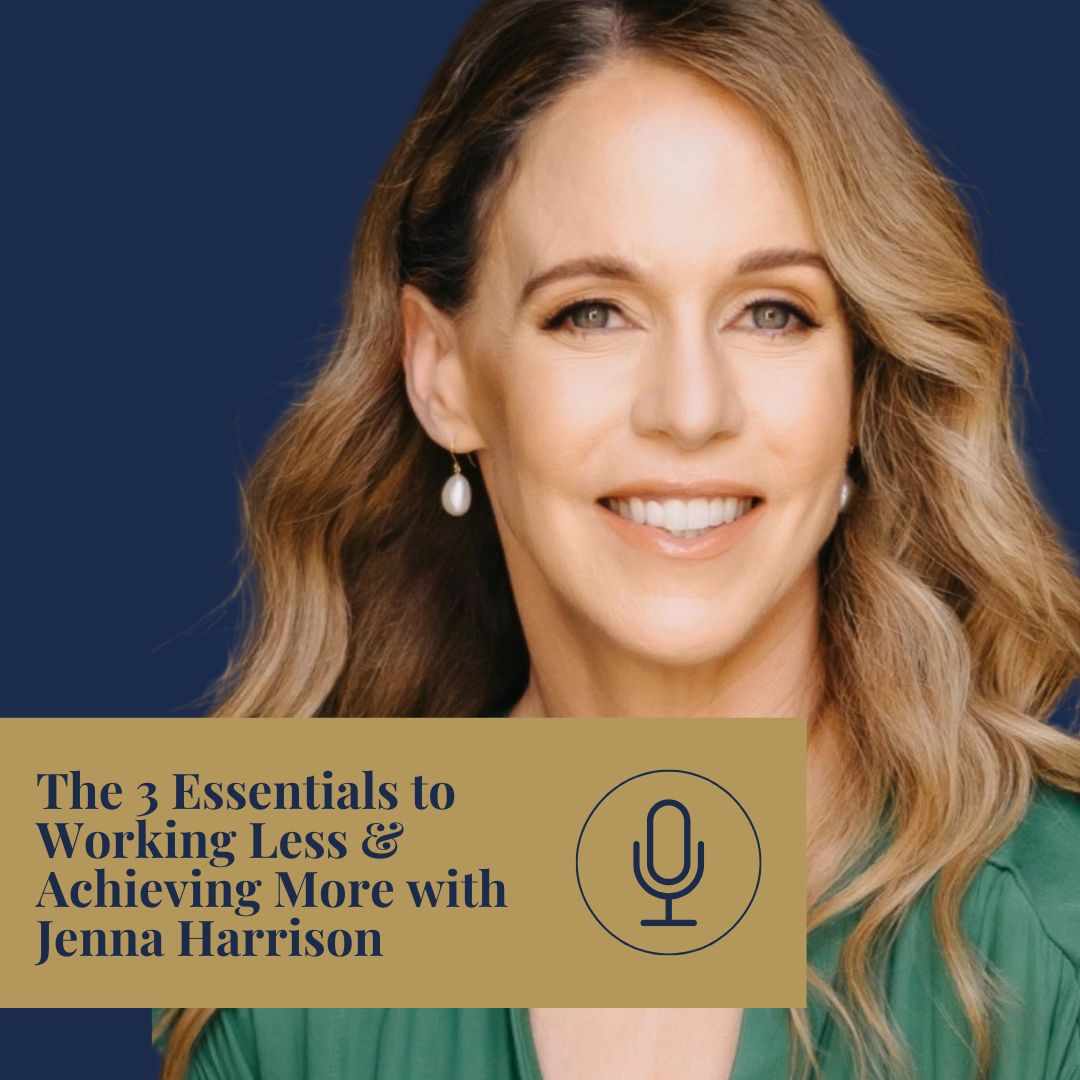 The 3 Essentials to Working Less & Achieving More with Jenna Harrison