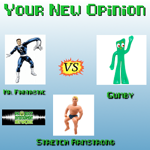 Your New Opinion - Ep. 180: Gumby vs Stretch Armstrong vs Mr. Fantastic