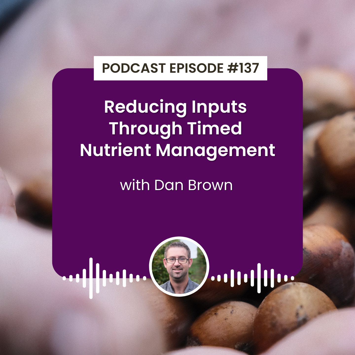 cover of episode Episode 137: Reducing Inputs Through Timed Nutrient Management with Dan Brown