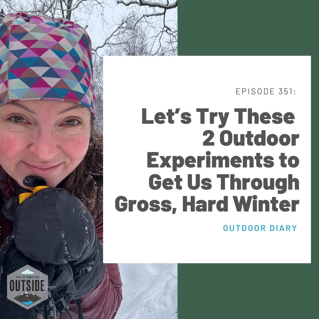 351: Let’s Try These 2 Outdoor Experiments to Get Us Through Gross, Hard Winter (Outdoor Diary)