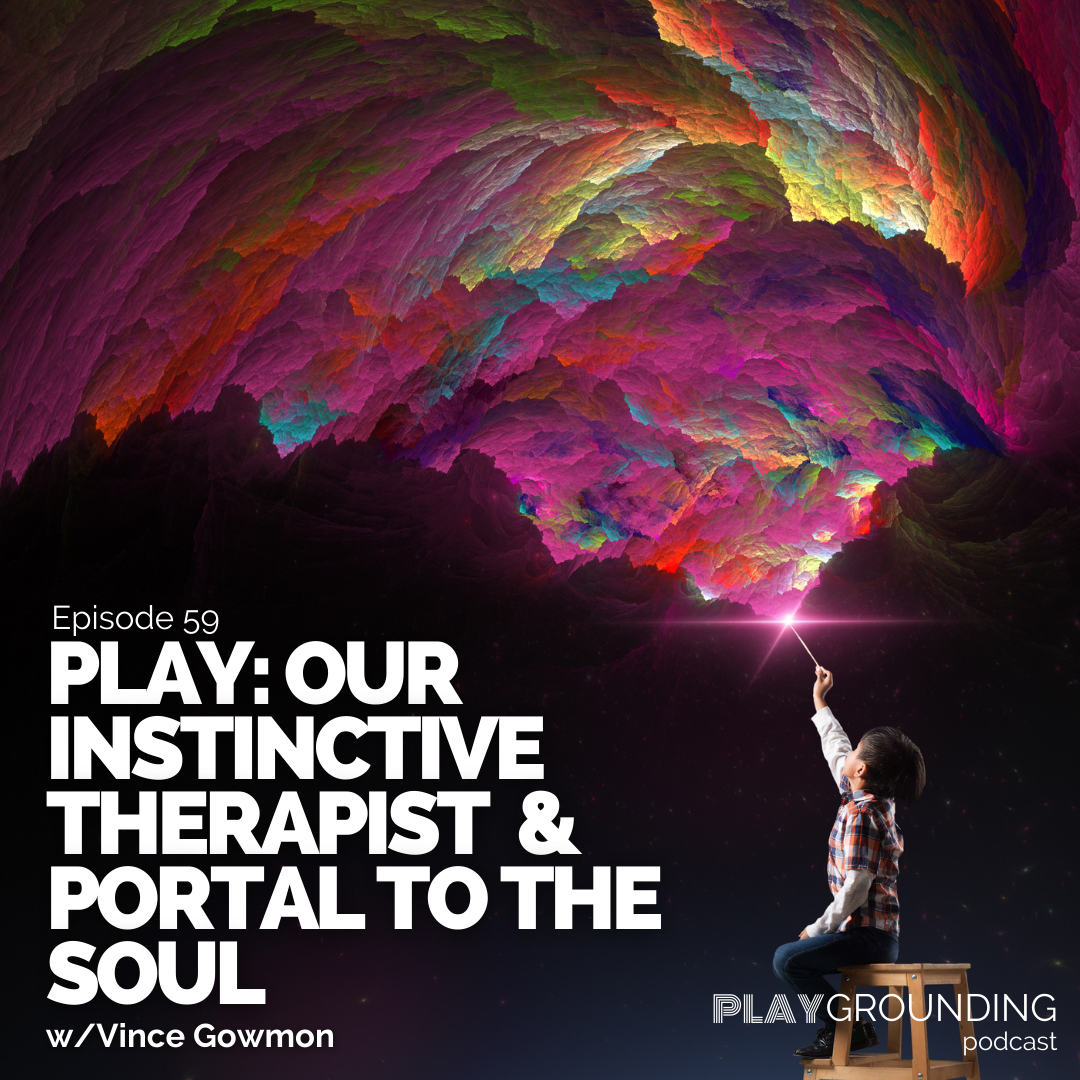 Play: Our Instinctive Therapist and Portal to the Soul w/Vince Gowmon
