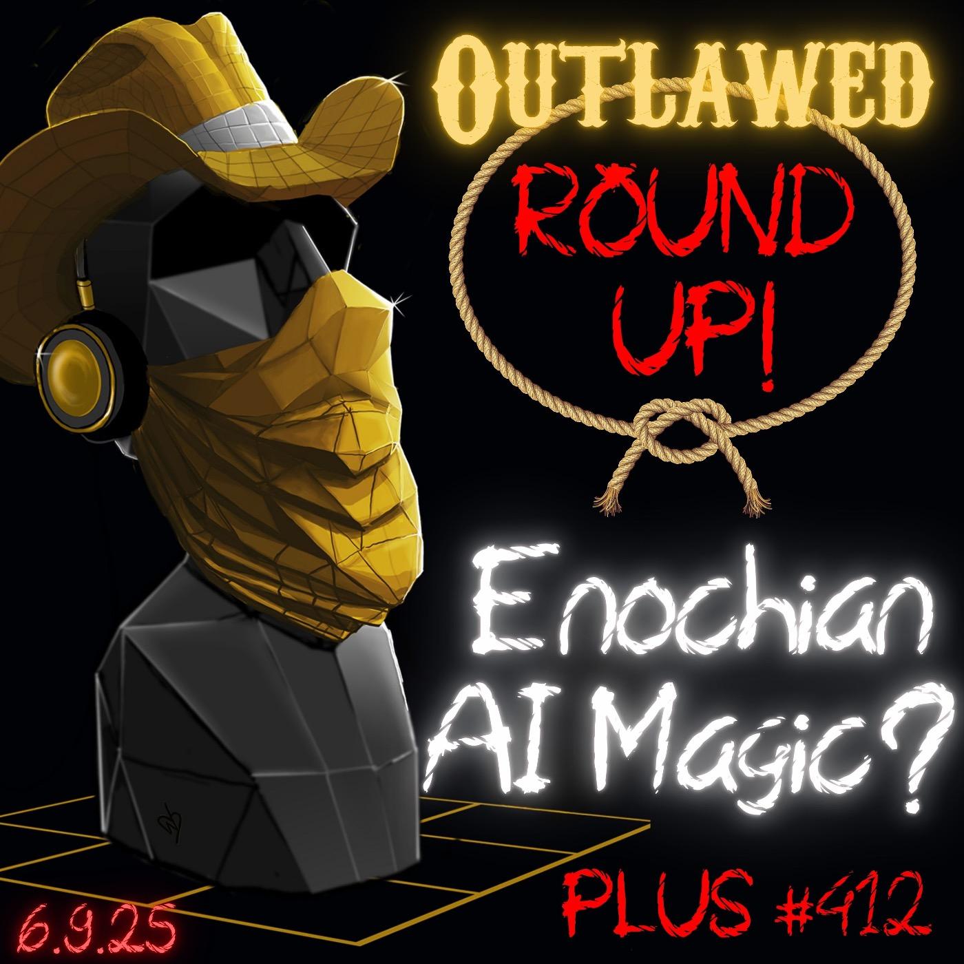 Outlawed Round Up PLUS 6.9.25 - Elon, Initiated? Whitehouse Enochian AI Magic?