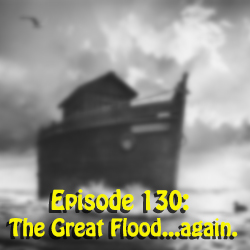 Episode 130: The Great Flood...again.