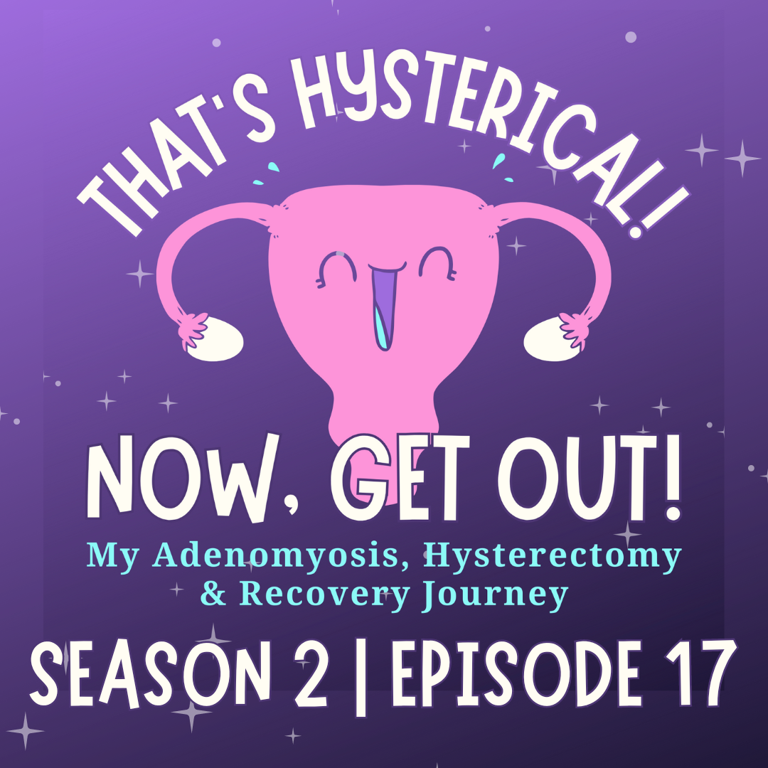That\'s Hysterical! Now, Get Out! | My Adenomyosis, Hysterectomy and Recovery Journey