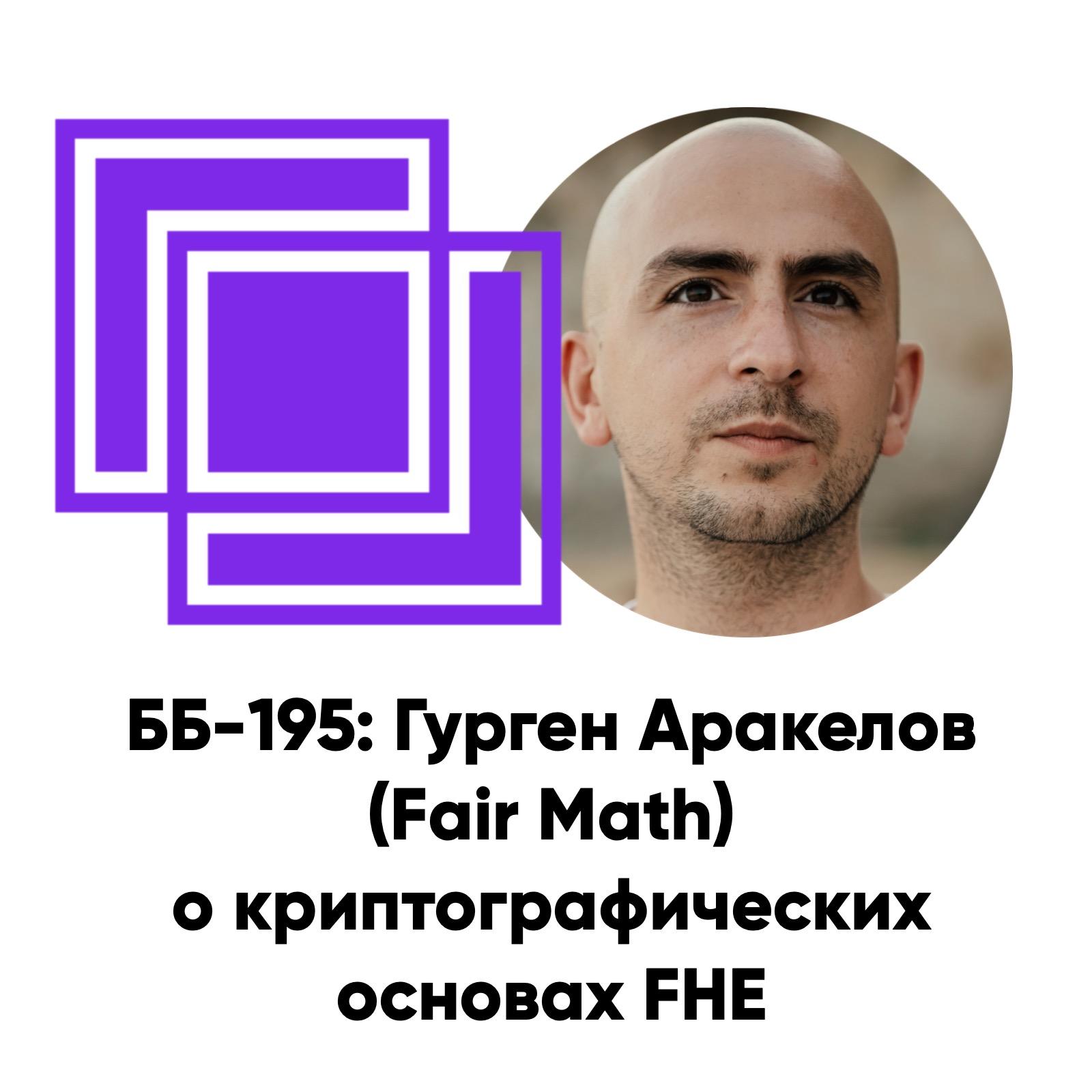 cover of episode ББ-195: Гурген Аракелов (Fair Math) о криптографических основах FHE