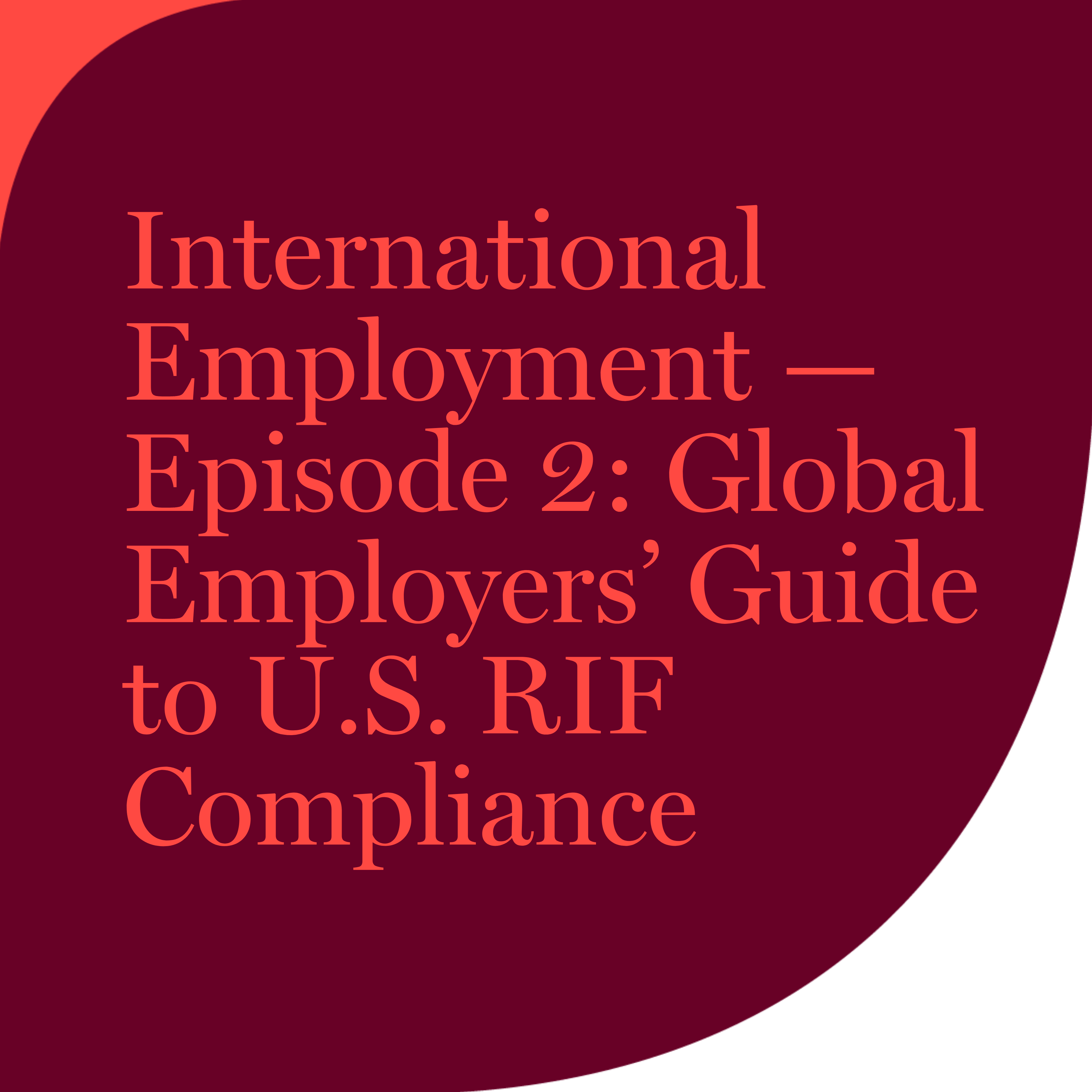 International Employment — Episode 2: Global Employers' Guide to U.S. RIF Compliance