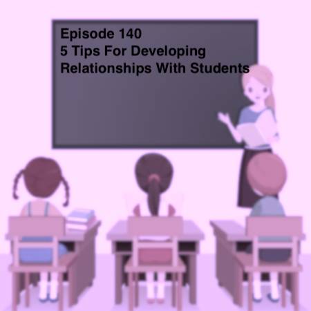 Episode 140 - 5 Tips for Developing Great Student Relationships