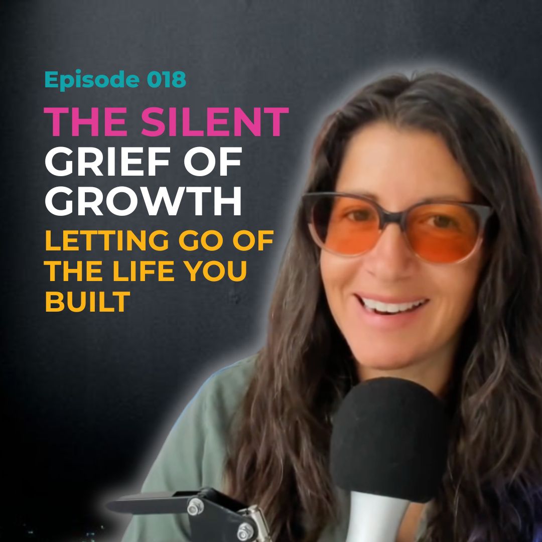 EP 018: The Silent Grief of Growth: Letting Go of the Life You Built