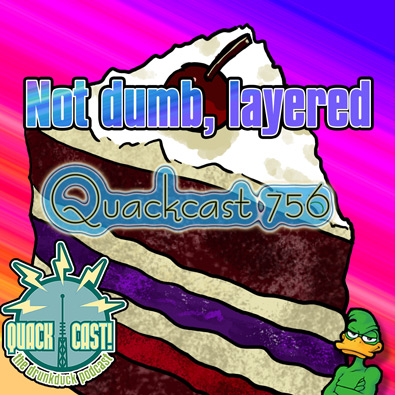 Quackcast 756 - Not dumb, layered