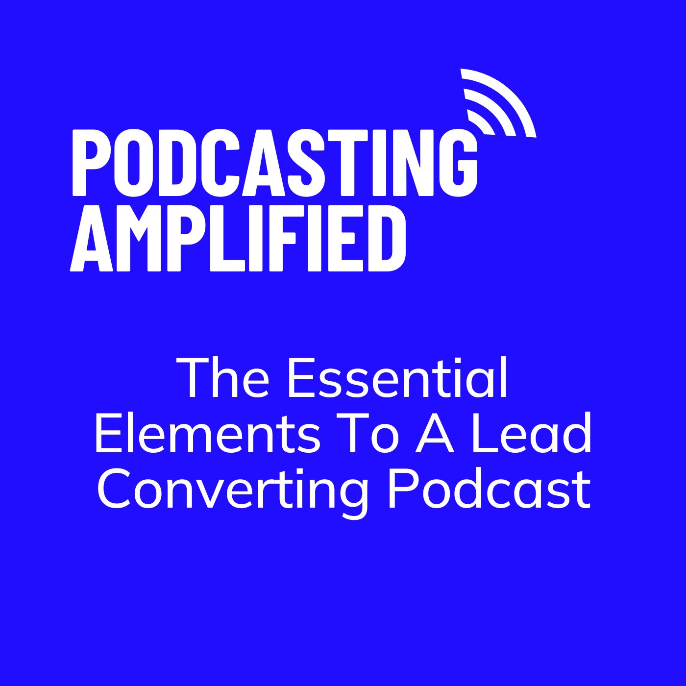 The Essential Elements To A Lead Converting Podcast The Essential Elements To A Lead Converting Podcast