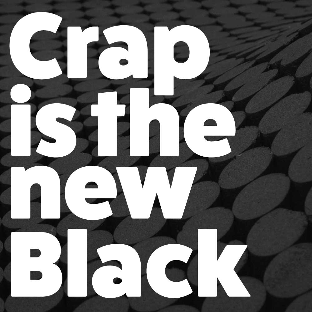 Crap is the new Black