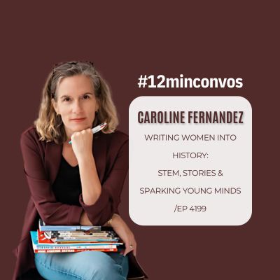 Caroline Fernandez: Writing Women into History: STEM, Stories & Sparking Young Minds /Ep 4199
