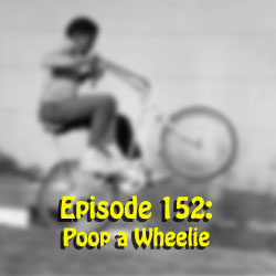 Episode 152: Poop a Wheelie
