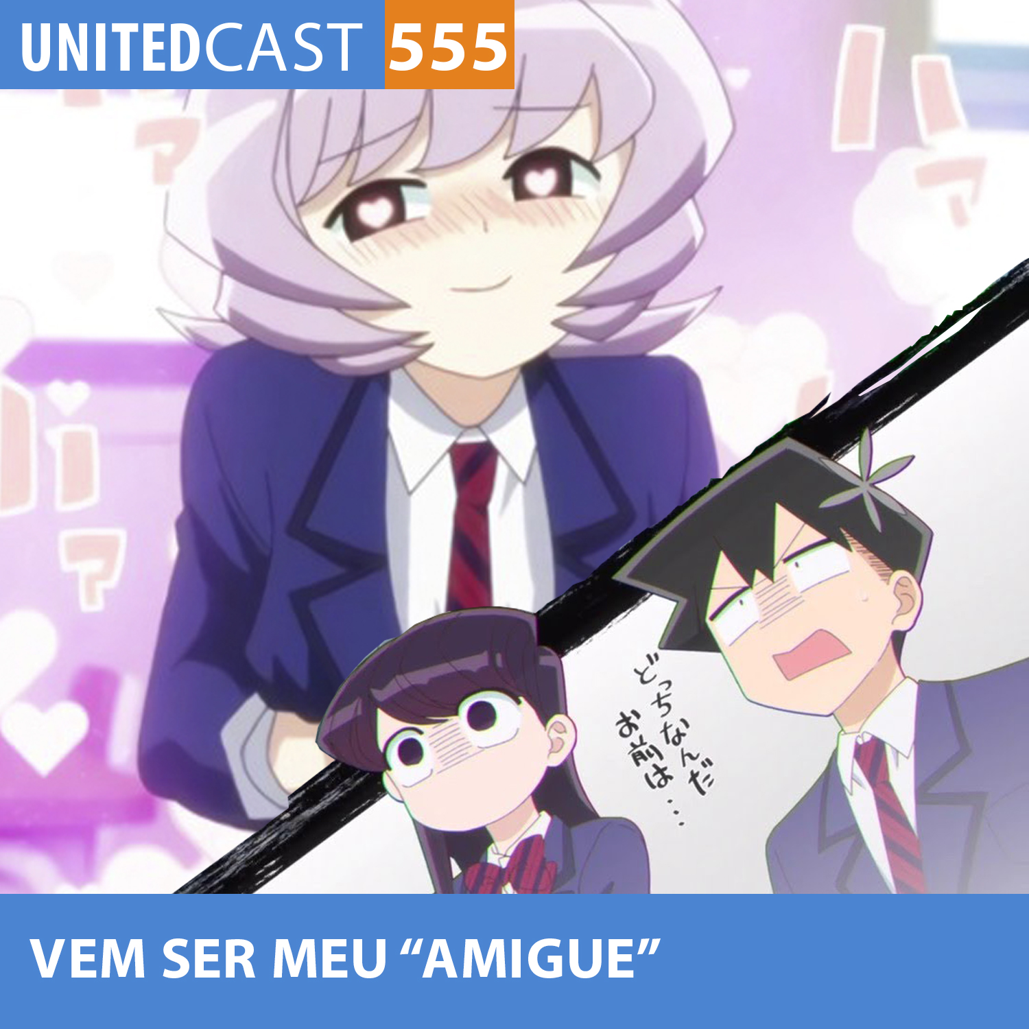 UNITEDcast #555 - Vem ser meu "amigue" (Komi-san wa, Komyushou Desu)