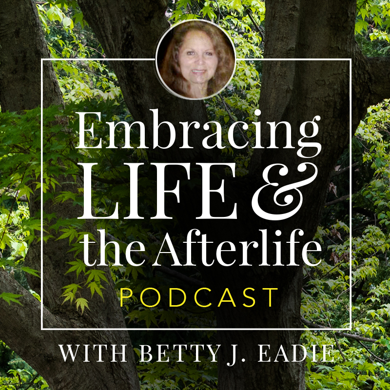 Embracing Life with Betty J. Eadie