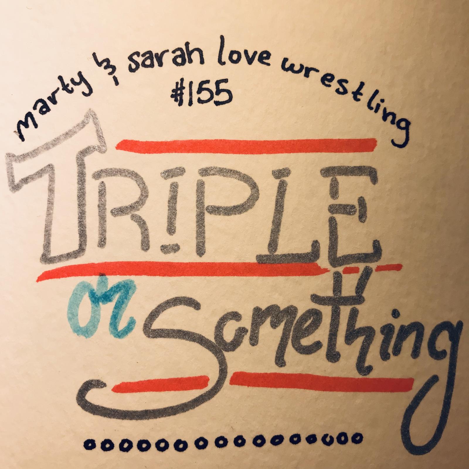 158: Episode 155: Triple or Something