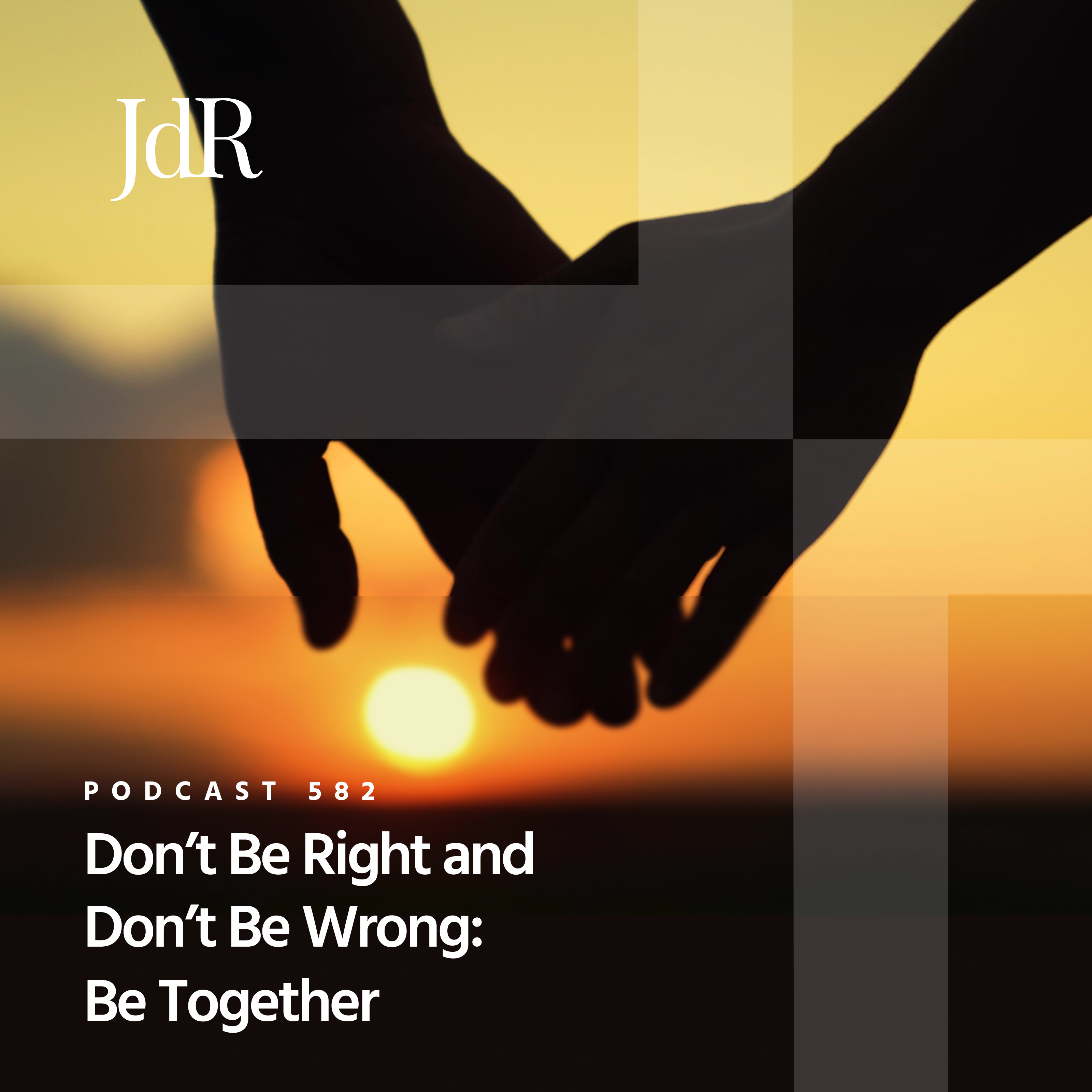 JdR Podcast 582 - Don't Be Right and Don't Be Wrong: Be Together
