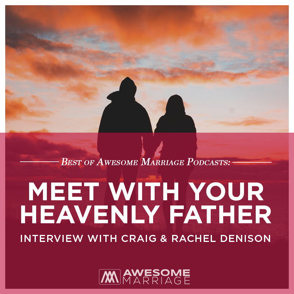 Best of Podcast: Meet with Your Heavenly Father- Interview with Craig & Rachel Denison