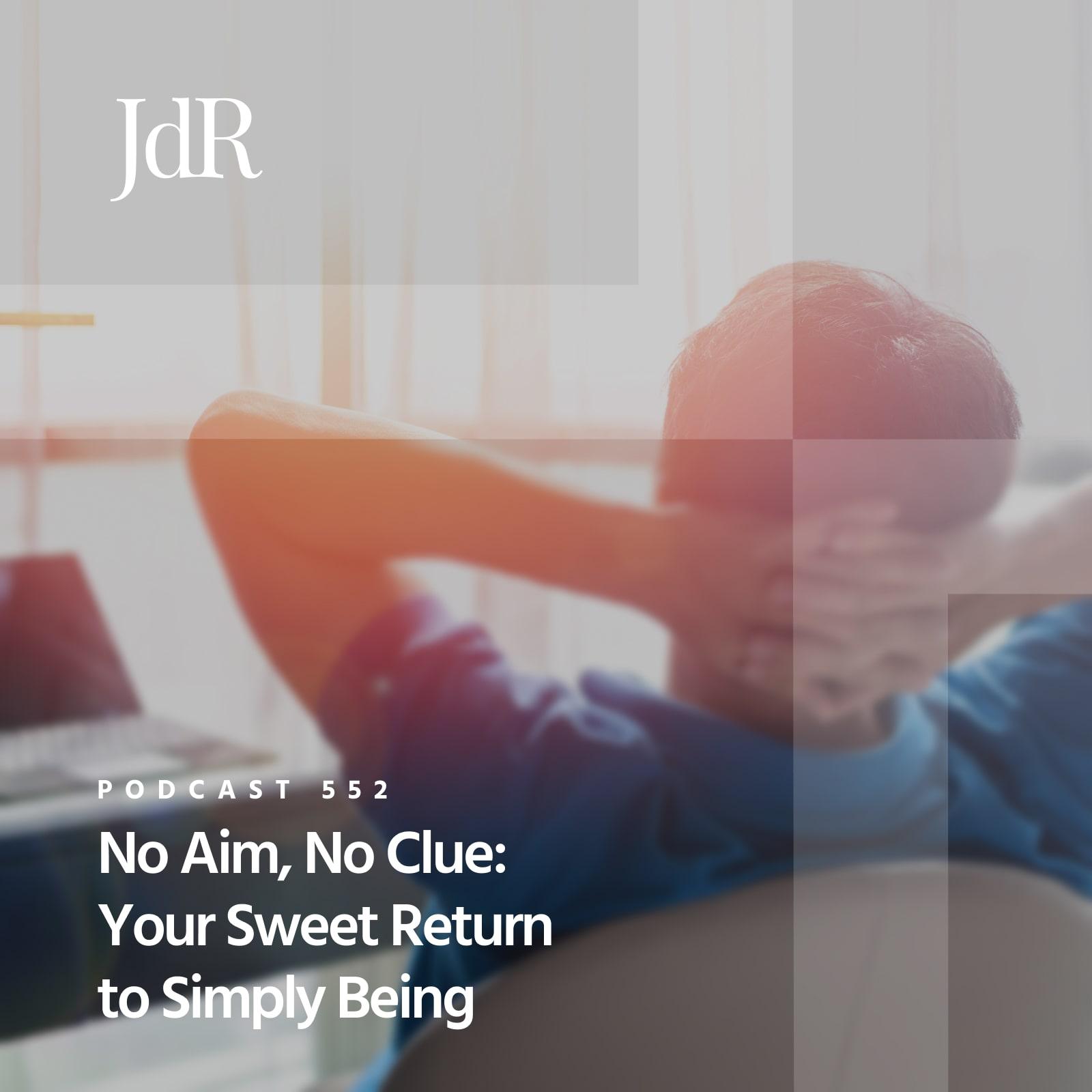 JdR Podcast 552 - No Aim, No Clue: Your Sweet Return to Simply Being