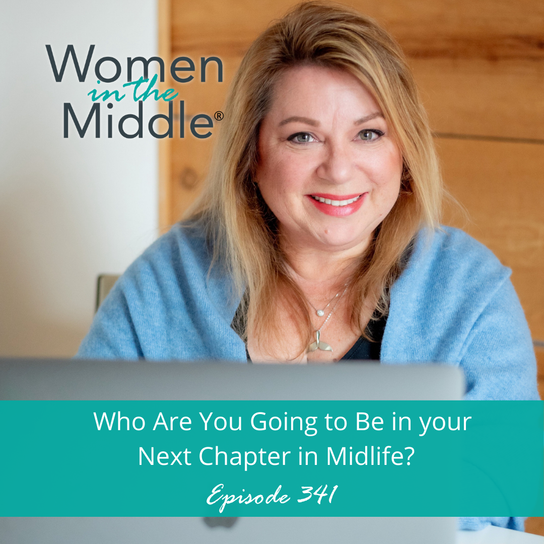 EP #341: Who Are You Going to Be in your Next Chapter in Midlife?