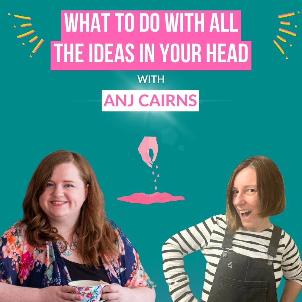 "What to do with all the Ideas in your Head" with Anj Cairns
