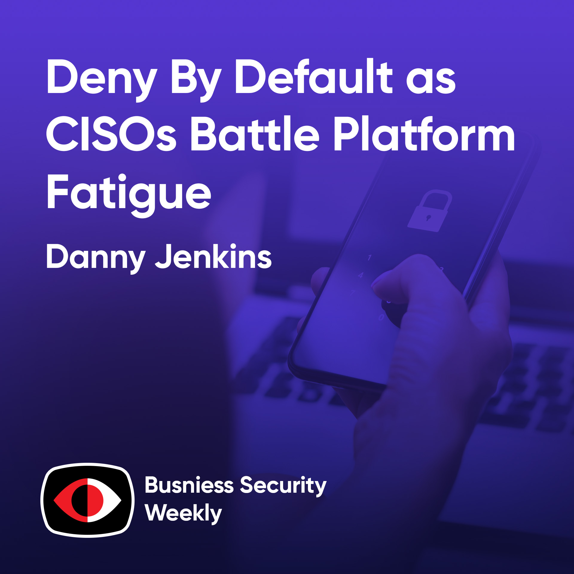 cover of episode Deny By Default as CISOs Battle Platform Fatigue and Show Value to the Board - Danny Jenkins - BSW #391