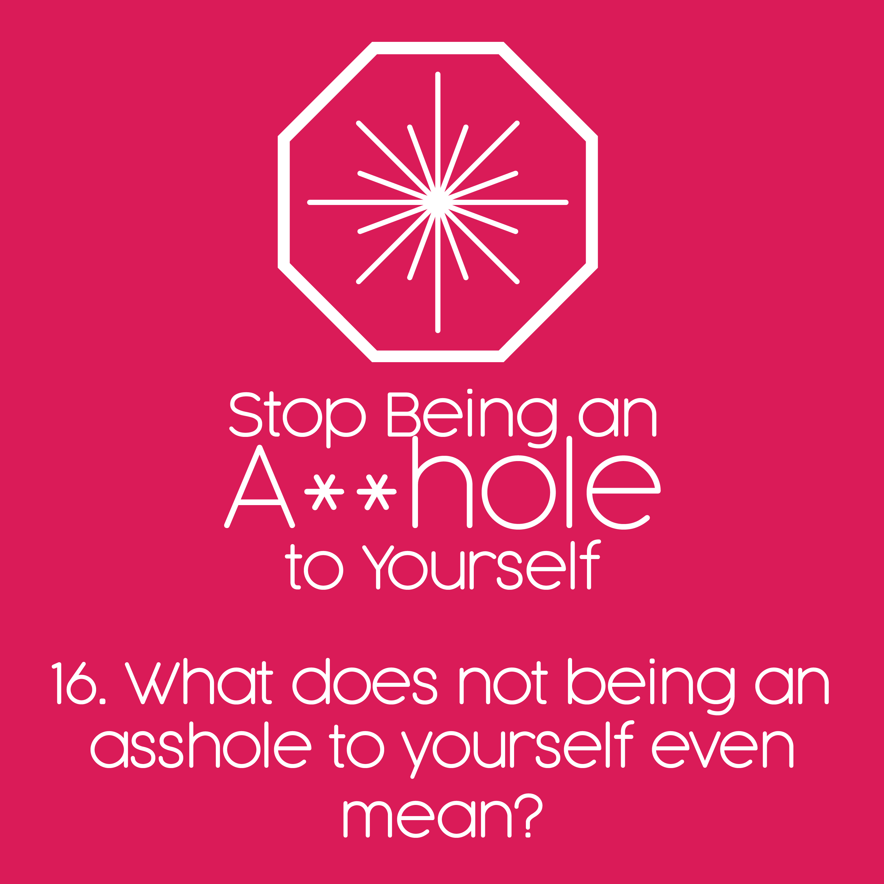 16. What does not being an asshole to yourself even mean? 16. What does not being an asshole to yourself even mean?