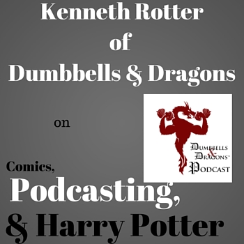 Kenneth Rotter of Dumbbells and Dragons on Comics, Podcasting, & Harry Potter