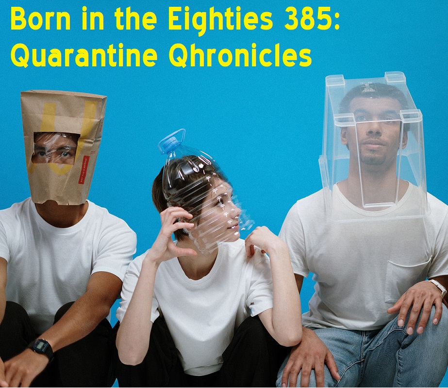 Born in the Eighties 385: Quarantine Qhronicles