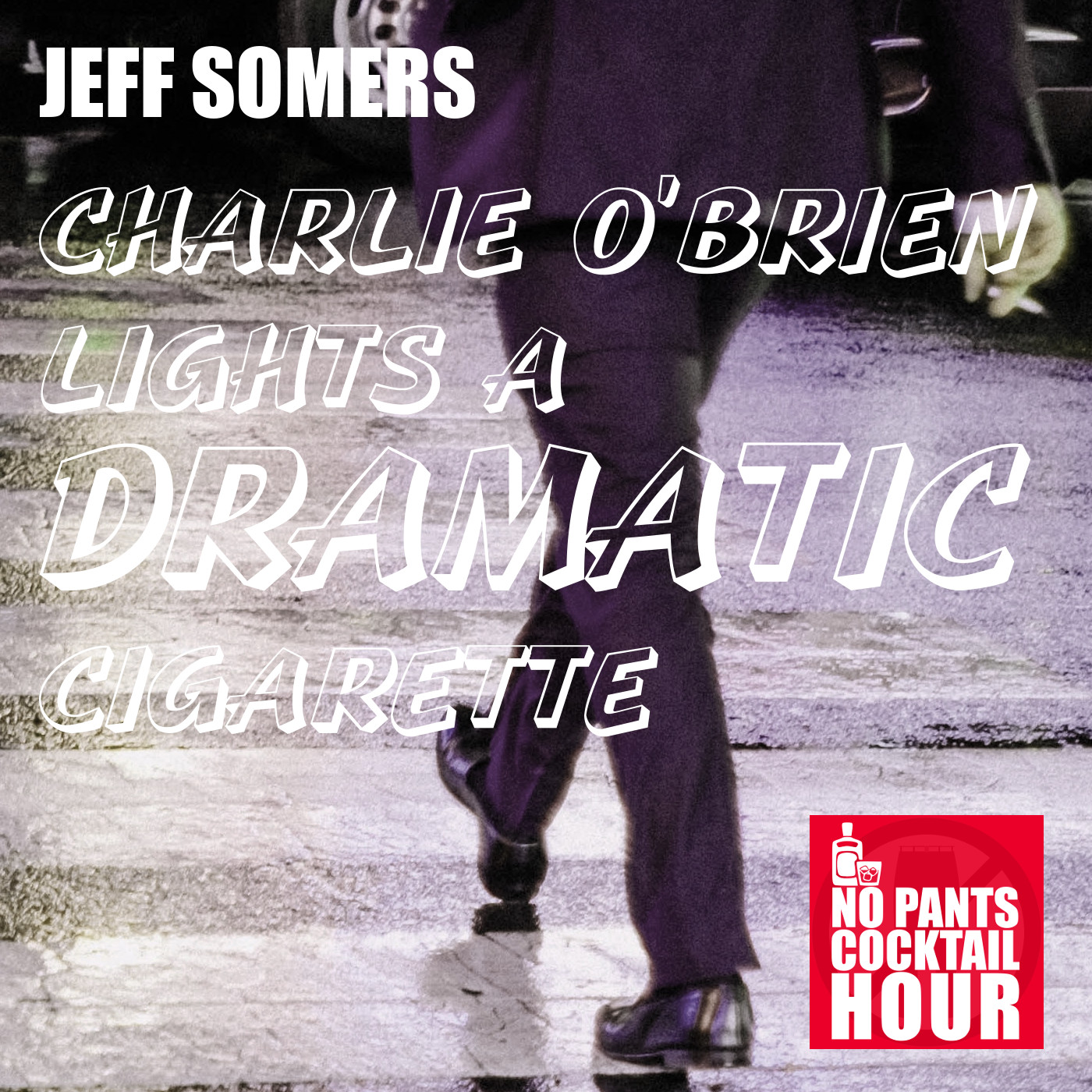 The No Pants Cocktail Hour Episode 22: Charlie O'Brien Lights a Dramatic Cigarette