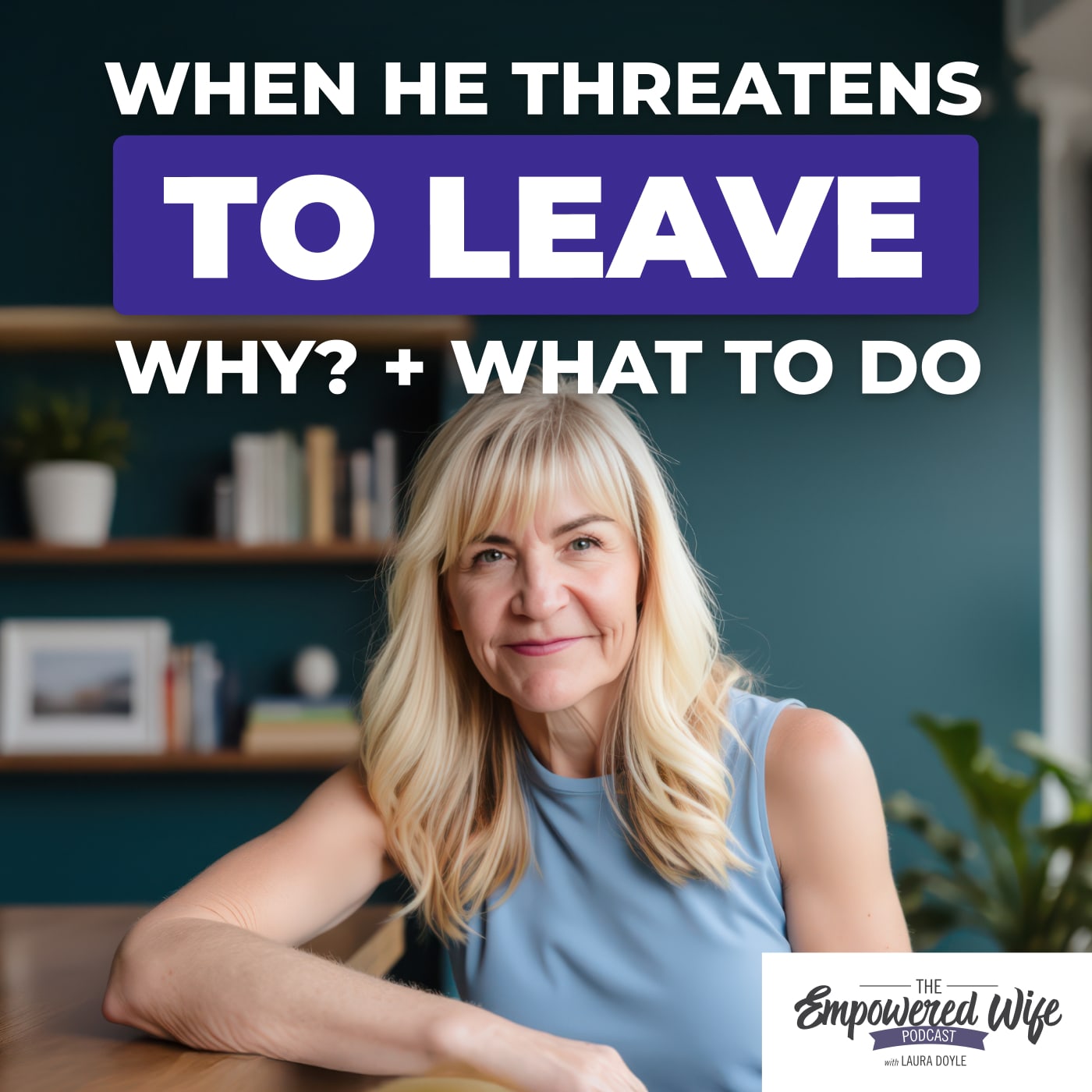 310: When He Threatens to Leave: Why? + What to do