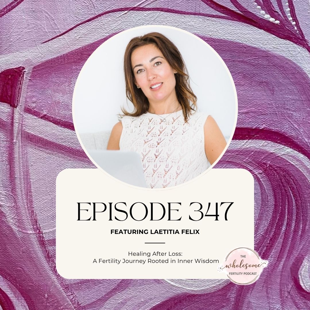 Ep 347 Healing After Loss: A Fertility Journey Rooted in Inner Wisdom with Laetitia Felix