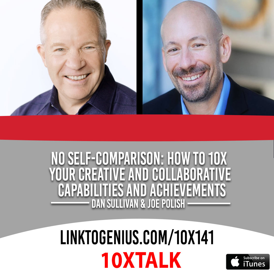 No Self-Comparison: How To 10x Your Creative and Collaborative Capabilities and Achievements with Dan Sullivan and Joe Polish - 10x Talk Episode #141