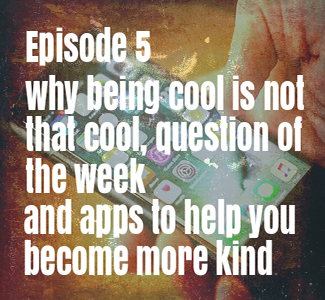 Episode 5 – Why being cool is not that cool, Question of the week and Apps to help you become more kind.