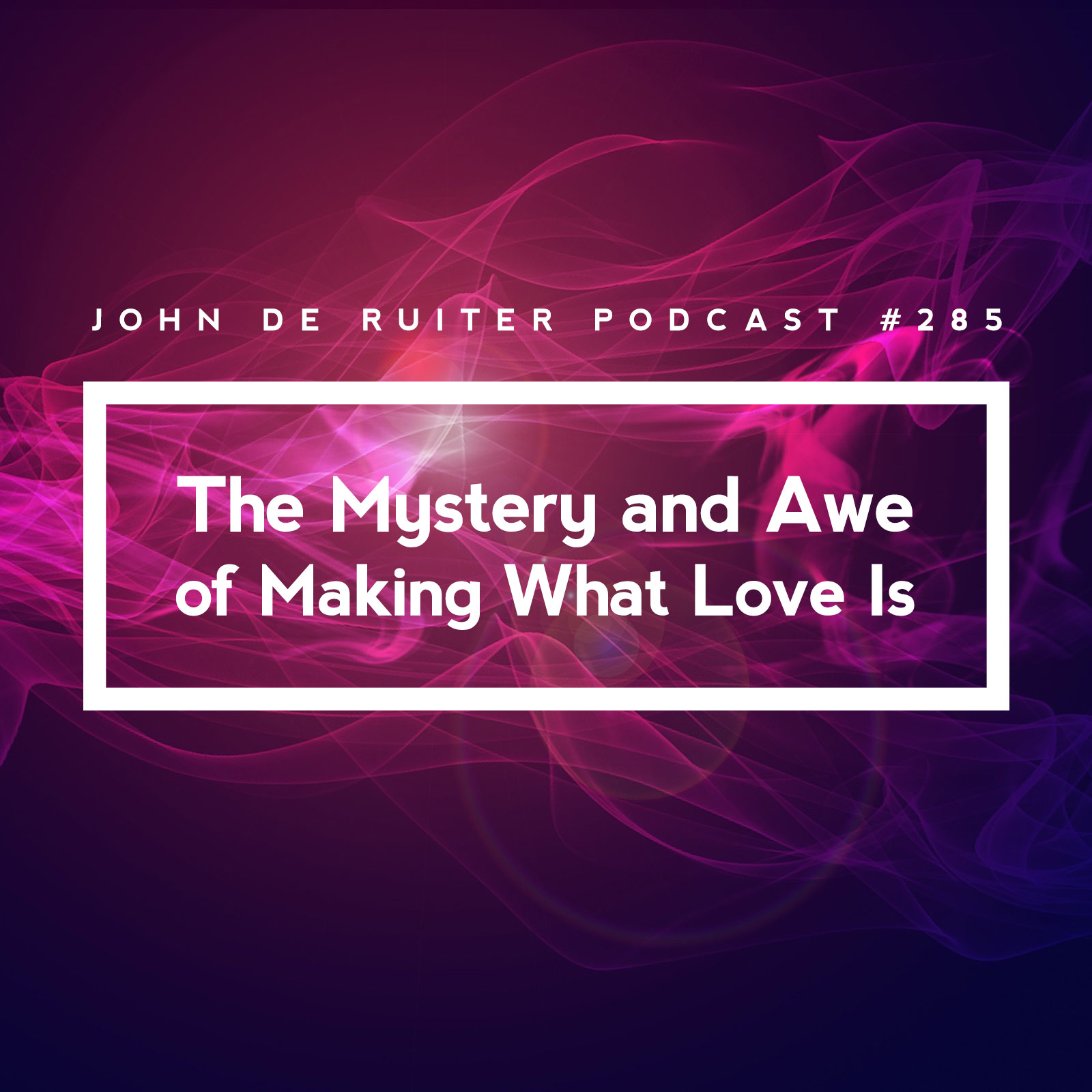 JdR Podcast 285 - The Mystery and Awe of Making What Love Is
