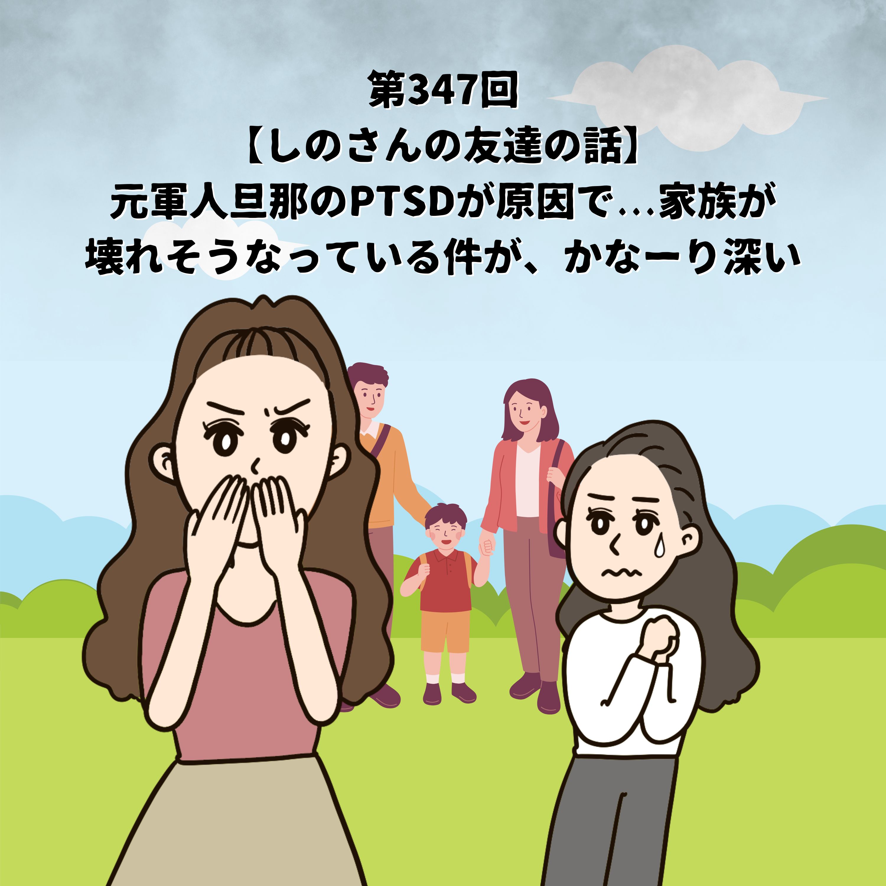 第347回【しのさんの友達の話】元軍人旦那のPTSDが原因で...家族が壊れそうなっている件が、かなーり深い