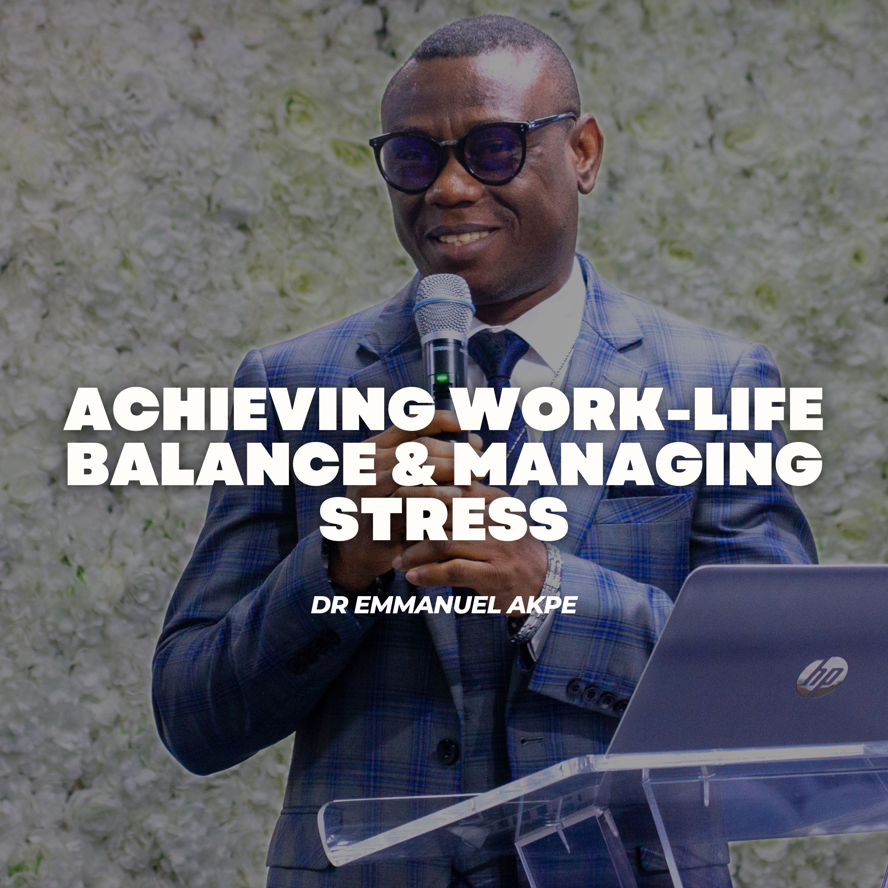 Achieving Work Life Balance & Managing Stress - Dr Emmanuel Akpe