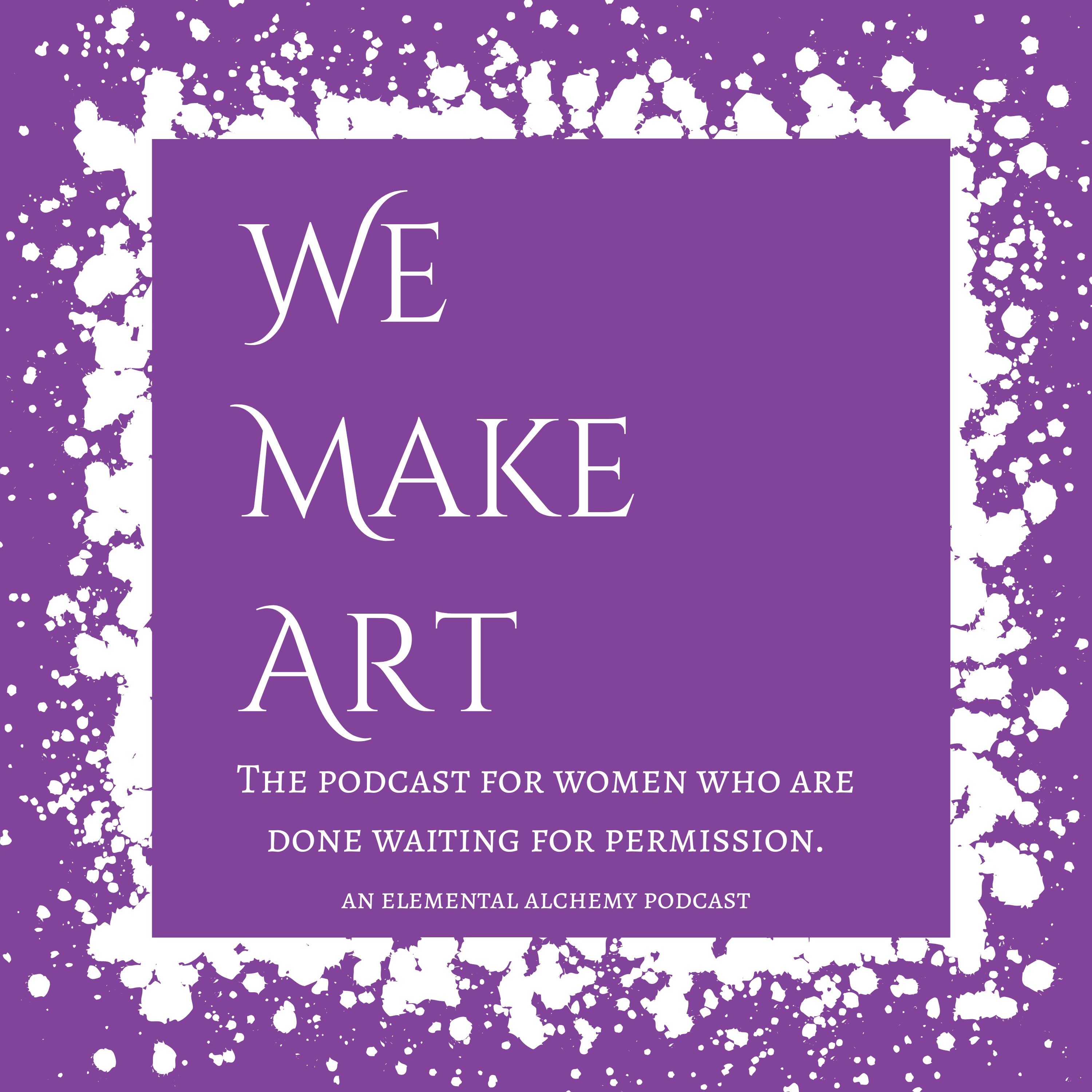We Make Art - The podcast for women who are done waiting for permission.