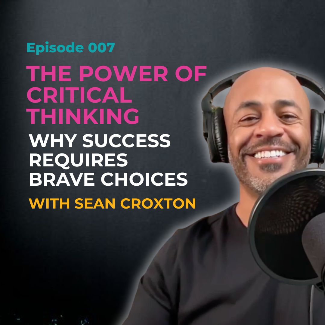 EP 007: The Power of Critical Thinking: Why Success Requires Brave Choices with Sean Croxton