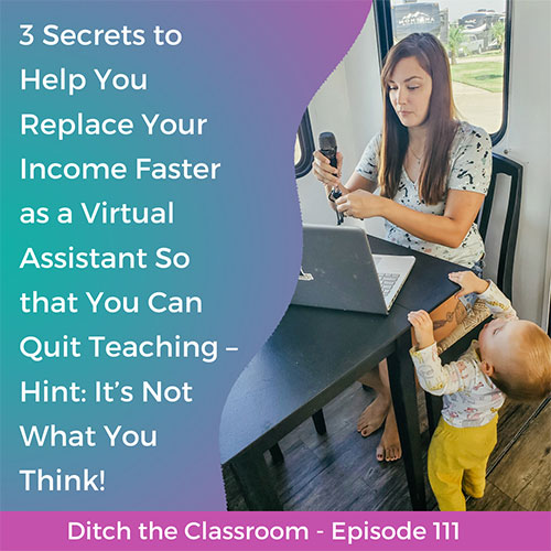111 // 3 Secrets to Help You Replace Your Income Faster as a Virtual Assistant So that You Can Quit Teaching – Hint: It’s Not What You Think!
