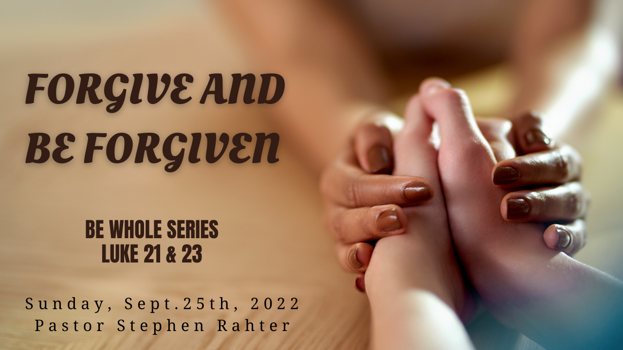 Forgive and Be Forgiven , Be Whole Series Sunday, September 25th, 2022 Pastor Stephen Rahter