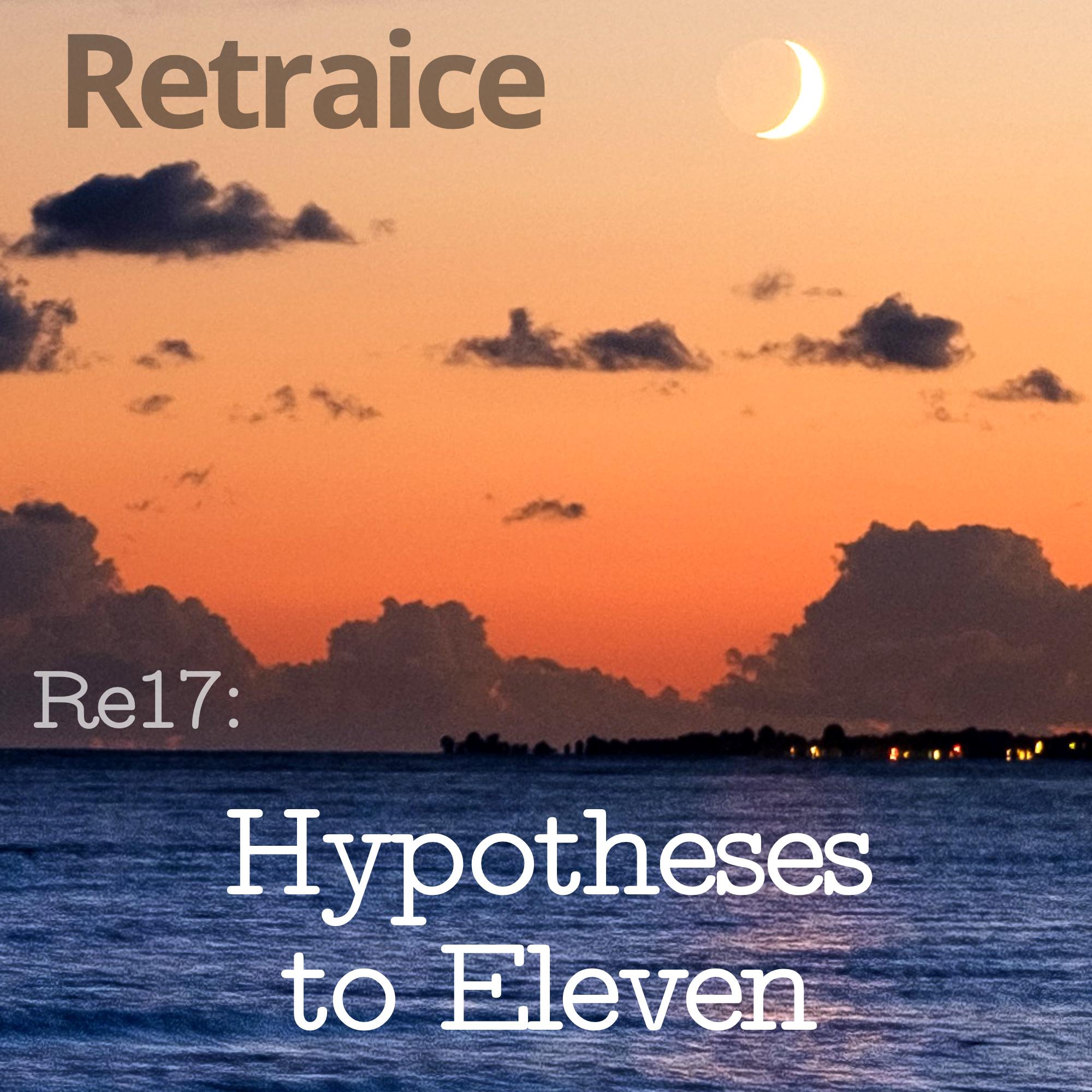 Re17: Hypotheses to Eleven