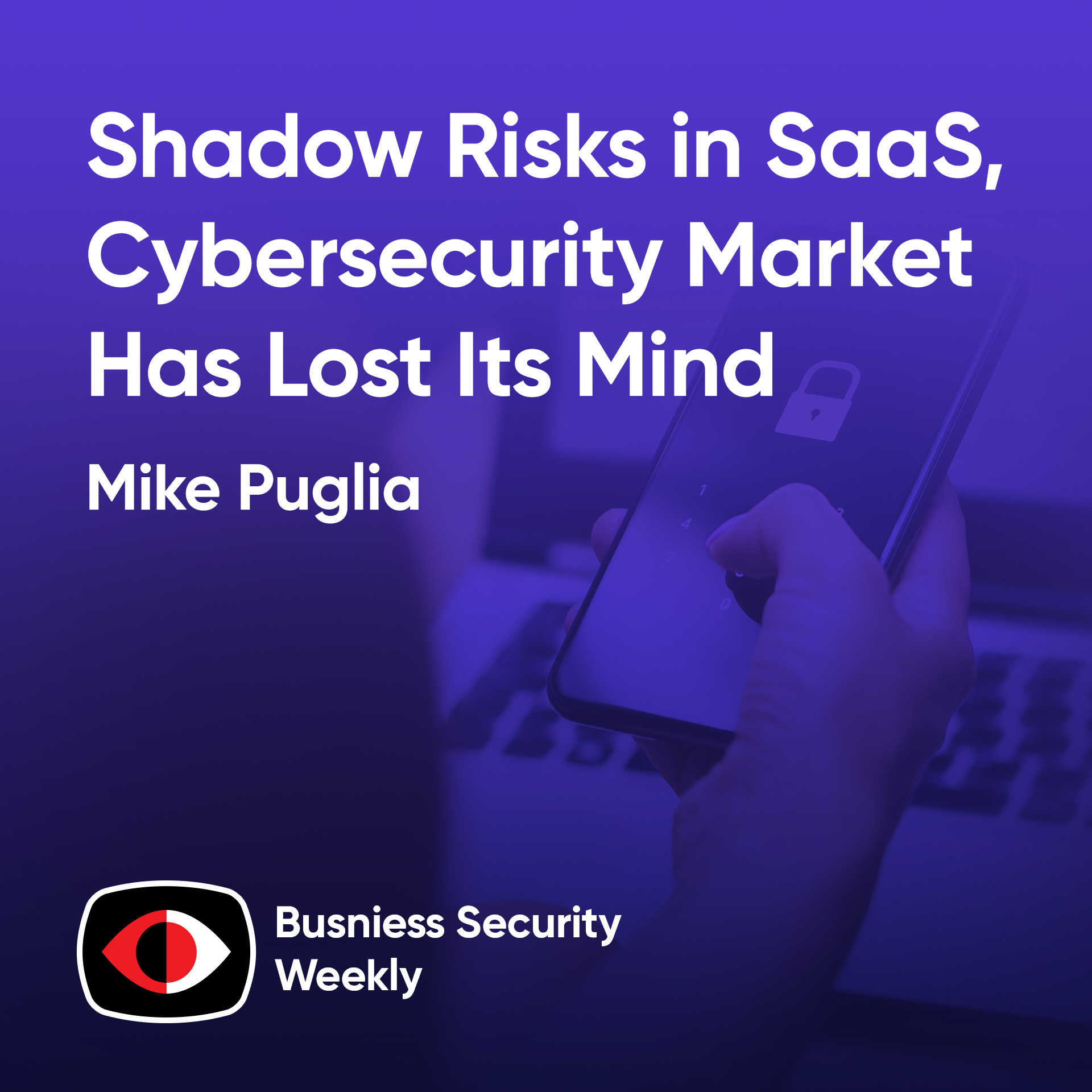 Shadow Risks in SaaS, Cybersecurity Market Has Lost Its Mind, and Rise of the CTrO - Mike Puglia - BSW #424