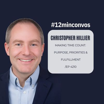 Christopher Hillier: Making Time Count: Purpose, Priorities & Fulfillment /Ep 4210