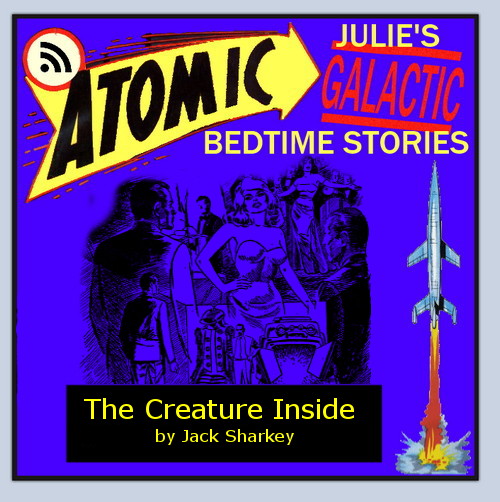 Atomic Julie - The Creature Inside, part 1 of 2, by Jack Sharkey