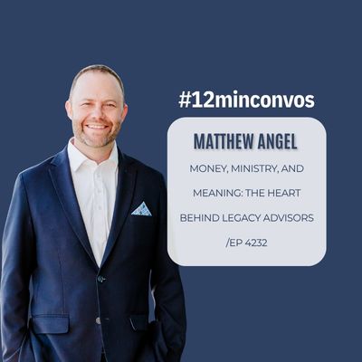 Matthew Angel: Money, Ministry, and Meaning: The Heart Behind Legacy Advisors /EP 4232 Matthew Angel: Money, Ministry, and Meaning: The Heart Behind Legacy Advisors /EP 4232