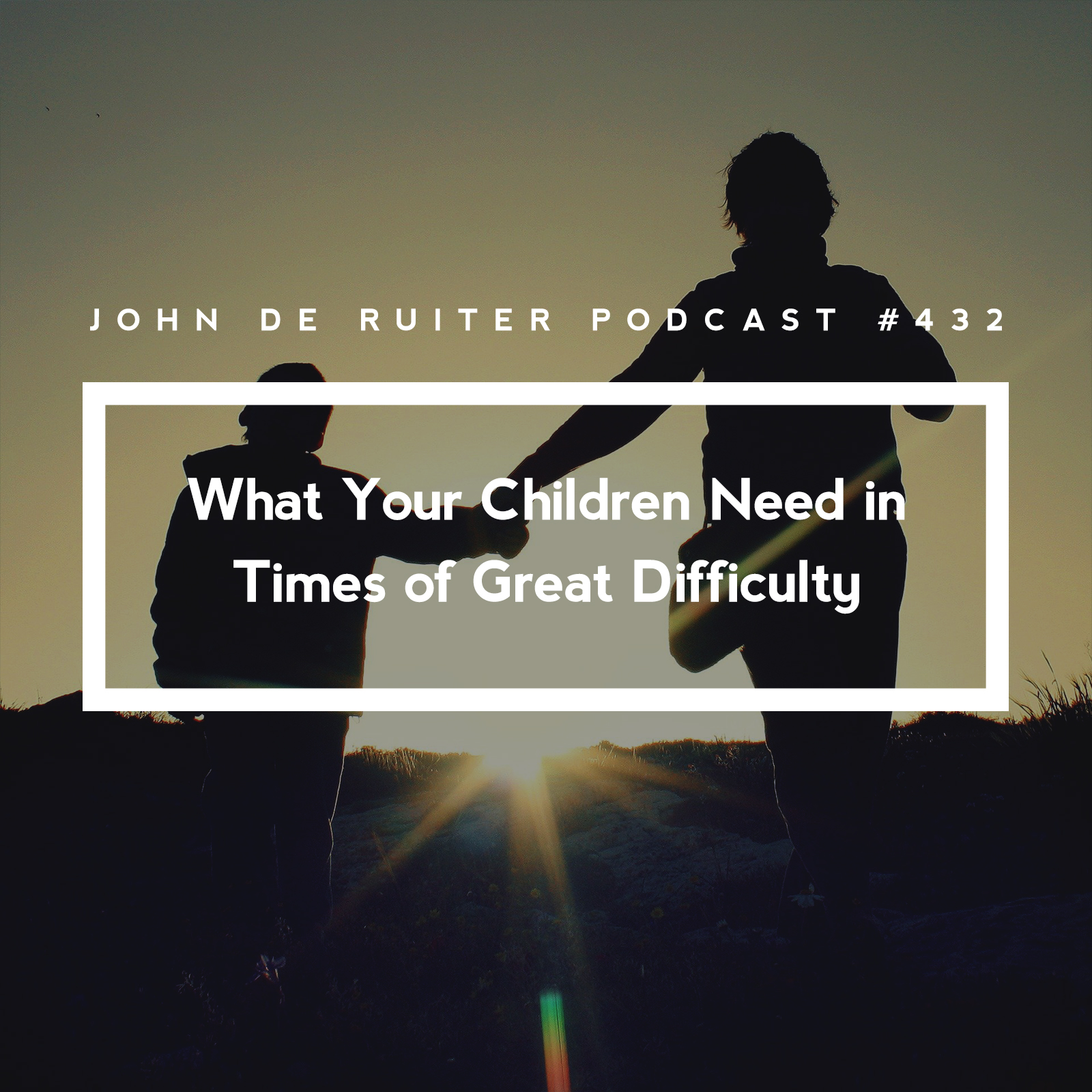 JdR Podcast 432 - What Your Children Need in Times of Great Difficulty