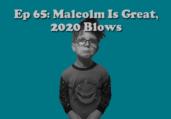 Episode 65 - Malcolm Is Great, 2020 Blows