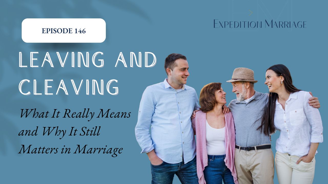 Ep. 146: Leaving and Cleaving: What It Really Means and Why It Still Matters in Marriage